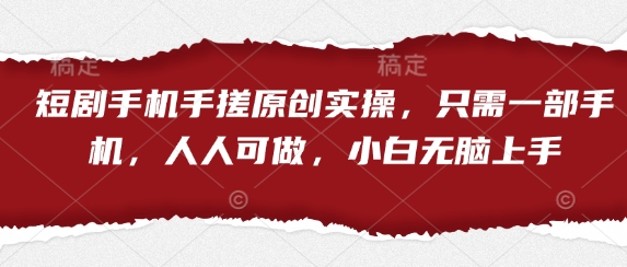 短剧手机手搓原创实操，只需一部手机，人人可做，小白无脑上手 - 副业联盟-副业联盟