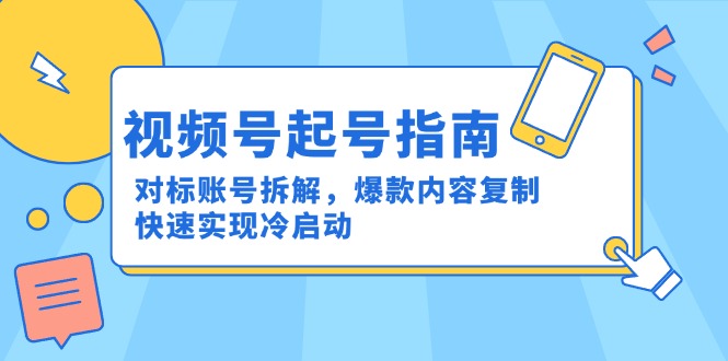 视频号起号指南：对标账号拆解，爆款内容复制，快速实现冷启动 - 副业联盟-副业联盟