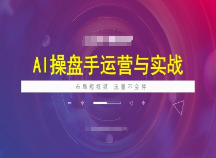 AI操盘手运营实战课程，布局短祝频，流量不会停 - 副业联盟-副业联盟