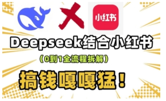 deepseek+小红书打造流量生产线实操课，0到1全流程拆解，搞钱嘎嘎猛 - 副业联盟-副业联盟