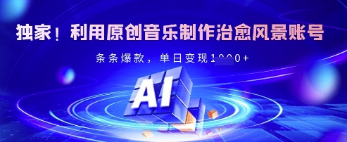 独家！利用原创音乐制作治愈风景账号，条条爆款，单日变现多张 - 副业联盟-副业联盟