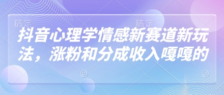 抖音心理学情感新赛道新玩法，涨粉和分成收入嘎嘎的 - 副业联盟-副业联盟