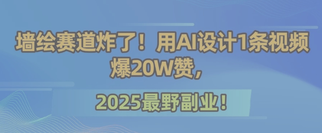 墙绘赛道炸了！用AI设计1条视频爆20W赞，2025最野副业！ - 副业联盟-副业联盟