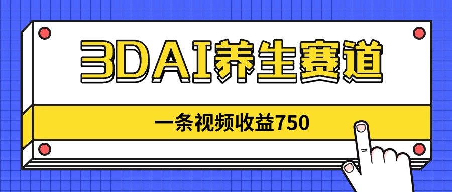 3DAI养生赛道，一条视频赚了750，新蓝海，目前做的人不多！ - 副业联盟-副业联盟