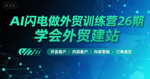 AI闪电做外贸训练营26期，学会外贸建站-开发客户-内容营销-订单成交 - 副业联盟-副业联盟