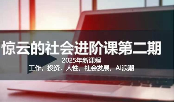 2025惊云社会进阶课(全新课程)，如果你要让自己的人生变清晰化社会化的话 这是我必推的一门课 - 副业联盟-副业联盟