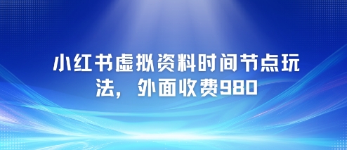 小红书虚拟资料时间节点玩法，外面收费980【附带项目教程】 - 副业联盟-副业联盟
