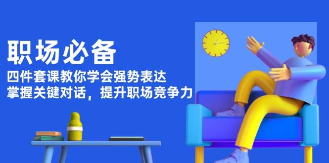 职场必备，四件套课教你学会强势表达，掌握关键对话，提升职场竞争力 - 副业联盟-副业联盟