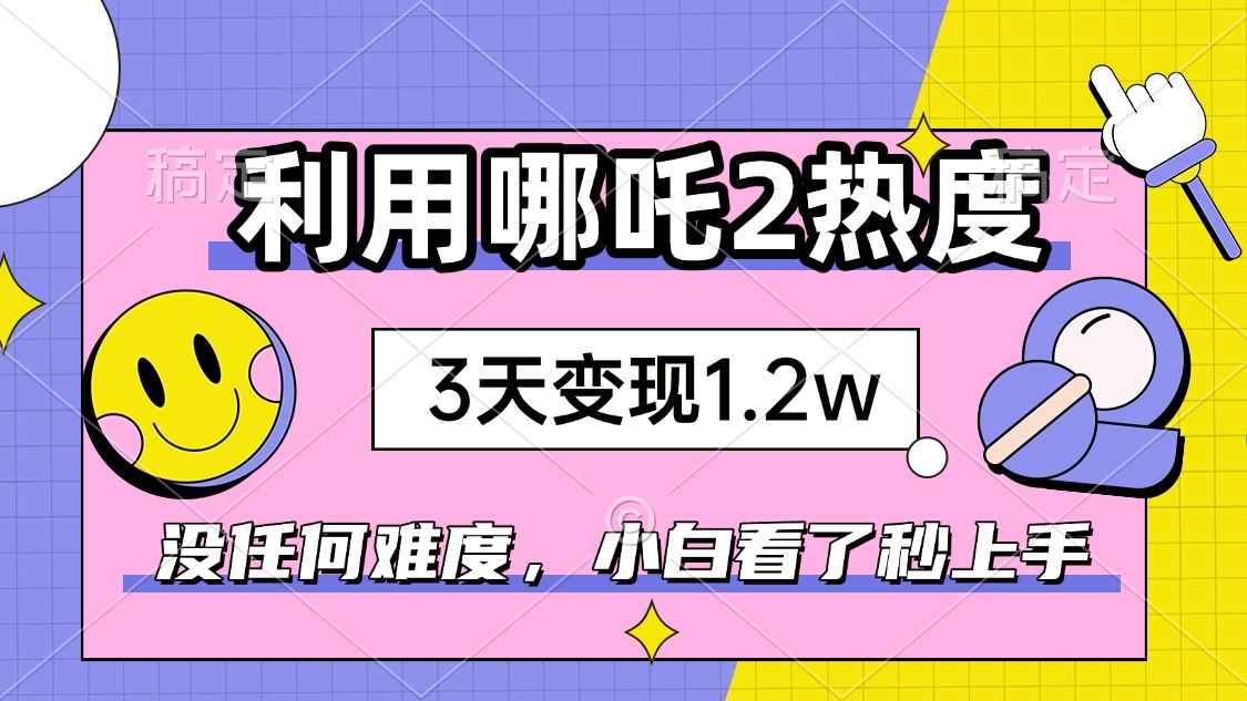 如何利用哪吒2爆火，3天赚1.2W，没有任何难度，小白看了秒学会，抓紧时... - 副业联盟-副业联盟