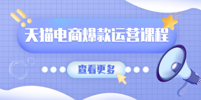 天猫电商爆款运营课程，爆款卖点提炼与流量实操，多套模型全面学习 - 副业联盟-副业联盟