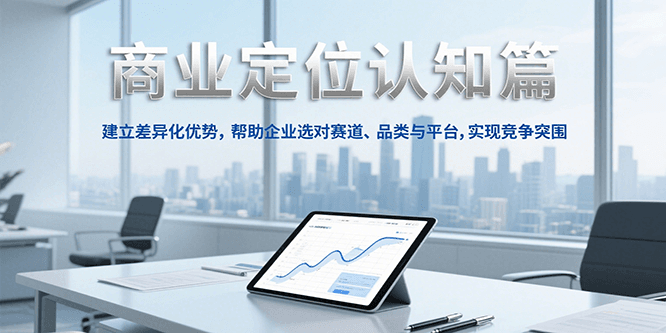 商业定位认知，建立差异化优势，帮助企业选对赛道、品类与平台，实现竞争突围 - 副业联盟-副业联盟