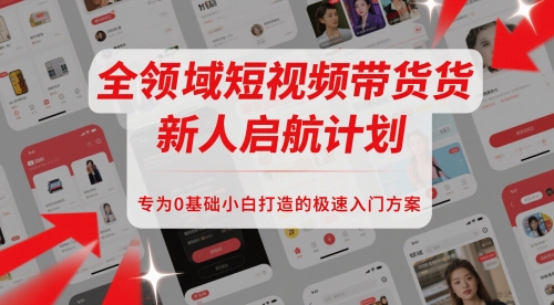 全领域短视频带货新人启航计划，专为0基础小白打造的极速入门方案 - 副业联盟-副业联盟