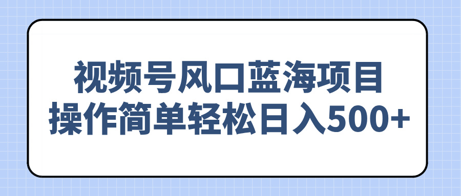 视频号风口蓝海项目，操作简单轻松日入500+ - 副业联盟-副业联盟