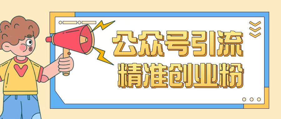 公众号引流创业粉玩法，0基础即可轻松掌握流量 - 副业联盟-副业联盟