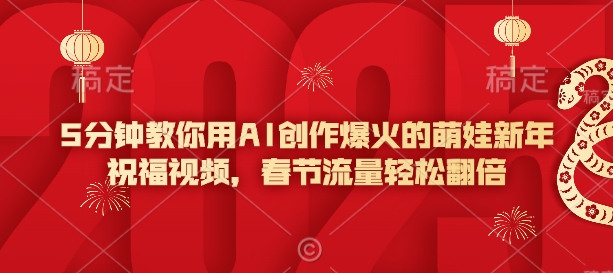 5分钟教你用AI创作爆火的萌娃新年祝福视频，春节流量轻松翻倍 - 副业联盟-副业联盟
