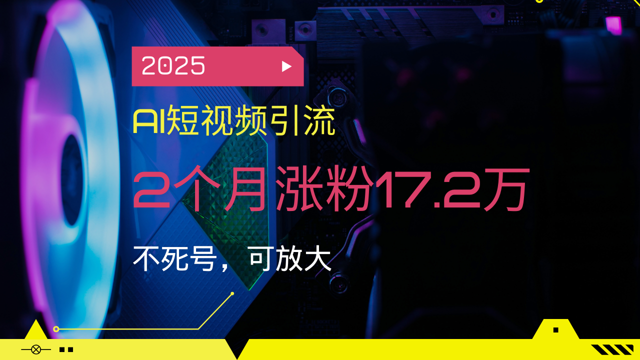 2025AI短视频引流，2个月涨粉17.2万，不死号，可放大 - 副业联盟-副业联盟
