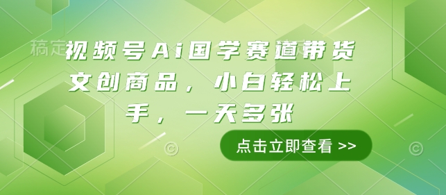 视频号Ai国学赛道带货文创商品，小白轻松上手，一天多张 - 副业联盟-副业联盟