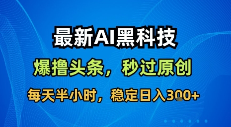 最新AI黑科技软件撸头条搬运，无需任何指令，秒过原创，每天半小时，稳定日入3张【揭秘】 - 副业联盟-副业联盟