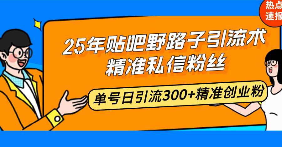 25年贴吧野路子引流术，精准私信粉丝，单号日引流300+精准创业粉 - 副业联盟-副业联盟