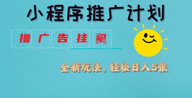 小程序推广计划，撸广告挂JI全新玩法，轻松日均四张【揭秘】 - 副业联盟-副业联盟