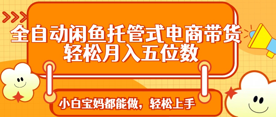 全自动闲鱼托管式电商带货 轻松实现月入五位数 - 副业联盟-副业联盟