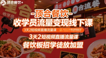 顶合餐饮-收学员流量变现线下课，3天2短视频直播流量课，餐饮板招学徒放加盟 - 副业联盟-副业联盟