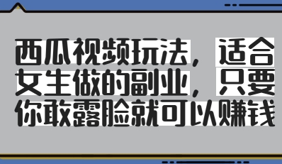 西瓜视频玩法，适合女生做的副业，只要你敢露脸就有收益 - 副业联盟-副业联盟