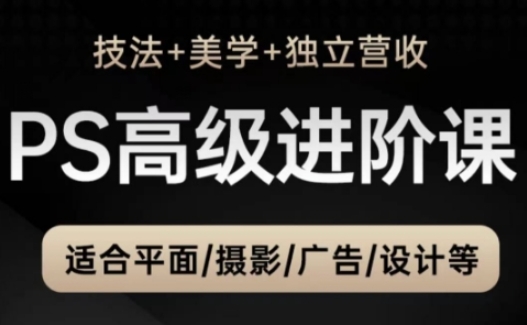 PS高级后期进阶课(技法+美学+独立营收)，适合平面摄影广告设计等 - 副业联盟-副业联盟