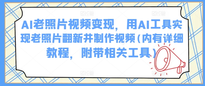 AI老照片视频变现，用AI工具实现老照片翻新并制作视频(内有详细教程，附带相关工具) - 副业联盟-副业联盟