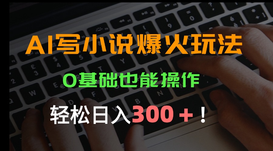 AI写小说爆火玩法，0基础也能操作，日收益轻松300+！ - 副业联盟-副业联盟
