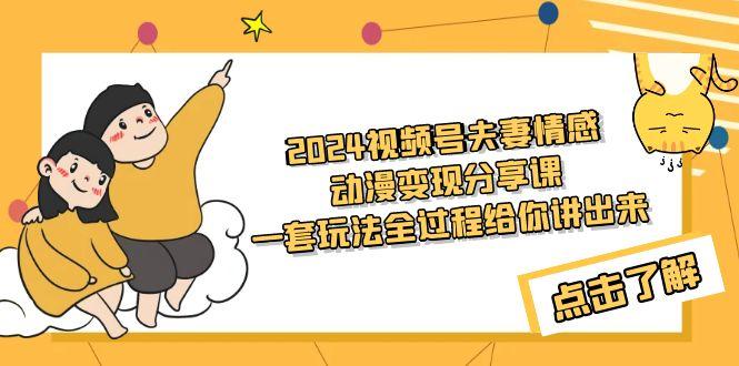 (9265期)2024视频号夫妻情感动漫变现分享课 一套玩法全过程给你讲出来(教程+素材) - 副业联盟-副业联盟