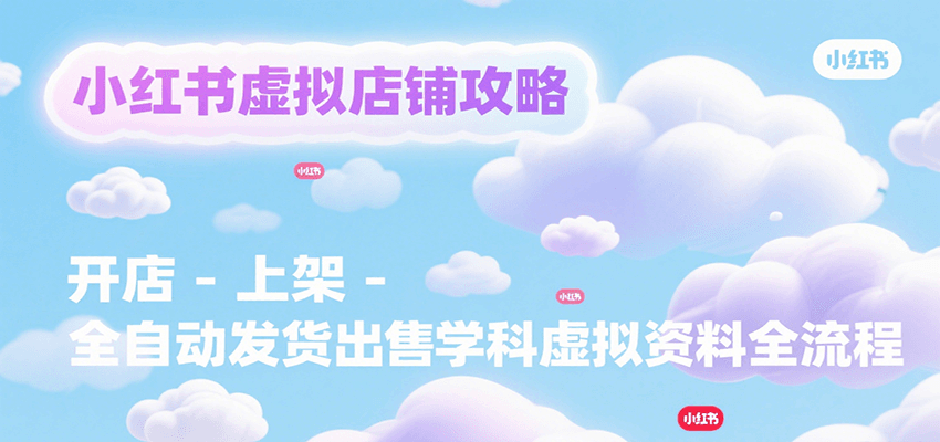 小红书虚拟店铺攻略，开店-上架-全自动发货出售学科虚拟资料完整流程 - 副业联盟-副业联盟