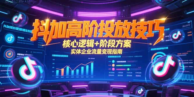 抖加高阶投放技巧，核心逻辑+阶段方案，实体企业流量变现指南 - 副业联盟-副业联盟