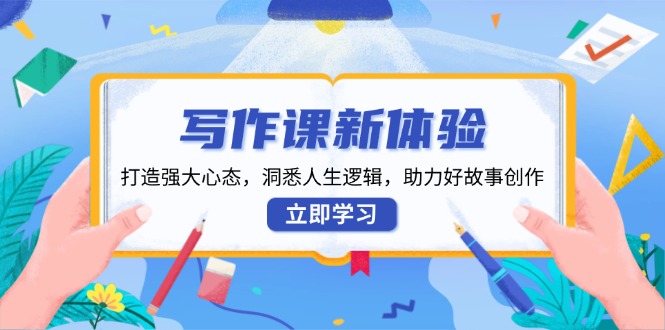 写作课新体验，打造强大心态，洞悉人生逻辑，助力好故事创作 - 副业联盟-副业联盟