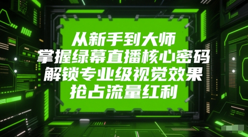 从新手到大师，掌握绿幕直播核心密码，解锁专业级视觉效果，抢占流量红利 - 副业联盟-副业联盟