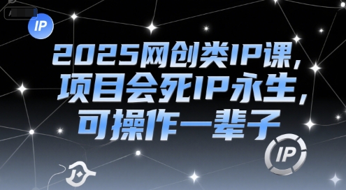 2025网创类IP课，项目会死IP永生，可操作一辈子 - 副业联盟-副业联盟