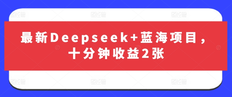 最新Deepseek+蓝海项目，十分钟收益2张 - 副业联盟-副业联盟