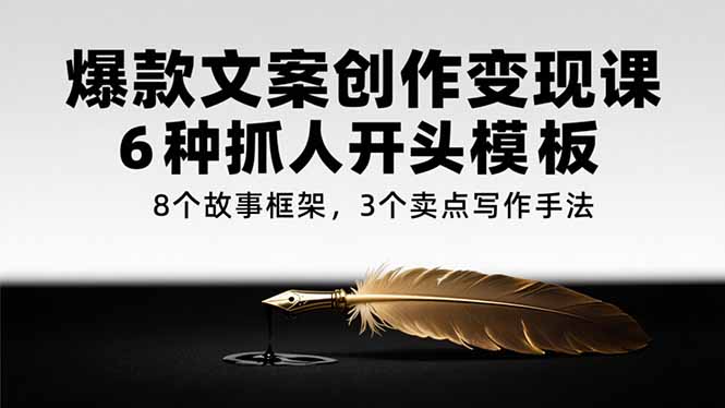 爆款文案创作变现课，6种抓人开头模板，8个故事框架，3个卖点写作手法 - 副业联盟-副业联盟
