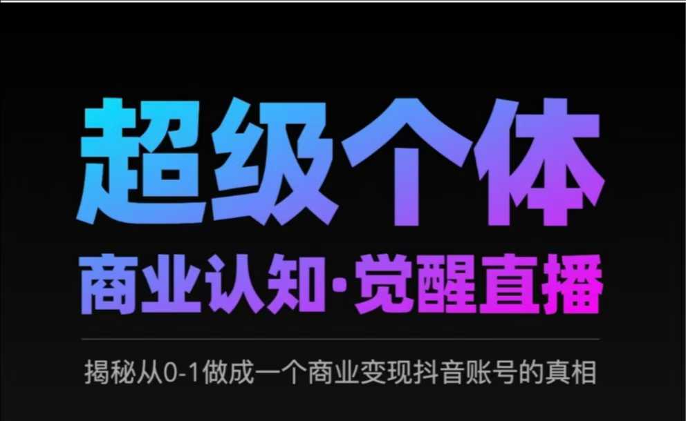 2025超级个体商业认知·觉醒直播，揭秘从0-1做成一个商业变现抖音账号的真相 - 副业联盟-副业联盟