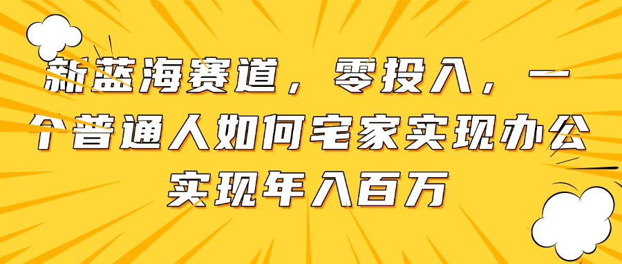 新蓝海赛道，零投入，一个普通人如何宅家办公实现年入百万 - 副业联盟-副业联盟