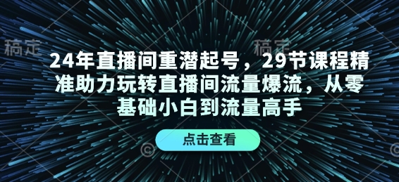 24年直播间重潜起号，29节课程精准助力玩转直播间流量爆流，从零基础小白到流量高手 - 副业联盟-副业联盟