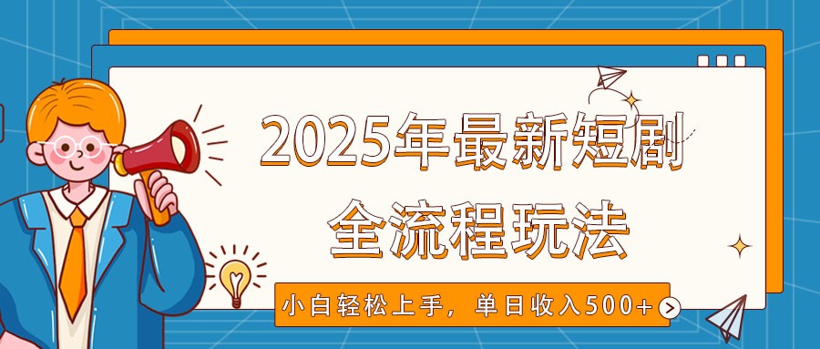 2025年最新短剧玩法，全流程实操，小白轻松上手，视频号抖音同步分发，单日收入500+ - 副业联盟-副业联盟