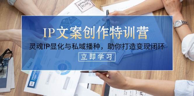 IP文案创作特训营，灵魂IP显化与私域播种，助你打造变现闭环(14节课) - 副业联盟-副业联盟