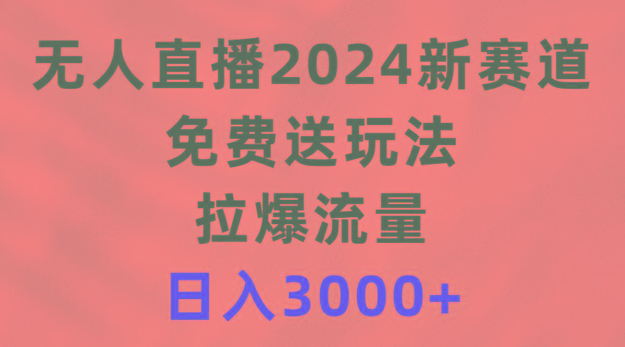 (9496期)无人直播2024新赛道，免费送玩法，拉爆流量，日入3000+ - 副业联盟-副业联盟
