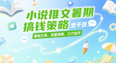 小说推文暑期搞钱策略，全干货，暑假已来，流量高峰，火力全开 - 副业联盟-副业联盟