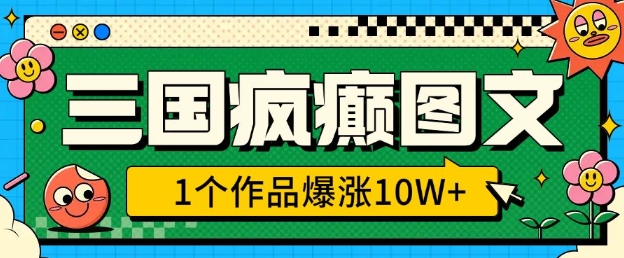 三国疯癫图文，1个作品爆涨10W+，3分钟教会你，趁着风口无脑冲(附详细教学) - 副业联盟-副业联盟