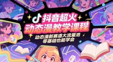 抖音超火动态漫教学课程，动态漫新赛道大流量池，零基础也能学会 - 副业联盟-副业联盟