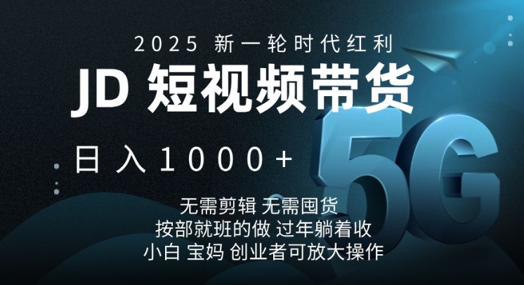 2025新一轮时代红利，JD短视频带货日入1k，无需剪辑，无需囤货，按部就班的做【揭秘】 - 副业联盟-副业联盟