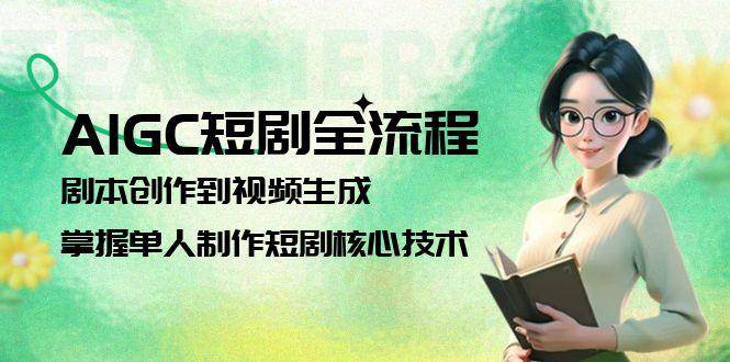 AIGC短剧全流程：剧本创作到视频生成，掌握单人制作短剧核心技术 - 副业联盟-副业联盟
