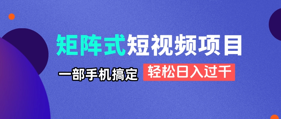 矩阵式短视频项目揭秘，一部手机搞定，轻松日入过千 - 副业联盟-副业联盟
